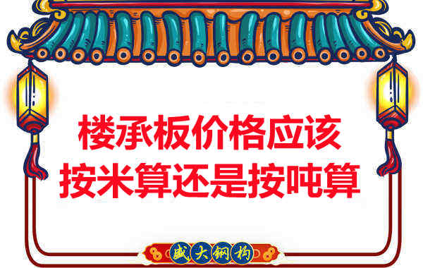 樓承板價格按平方還是按噸算？樓承板廠家告訴你真相