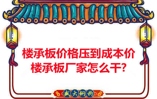 樓承板價格壓到成本價，樓承板廠家怎么干？