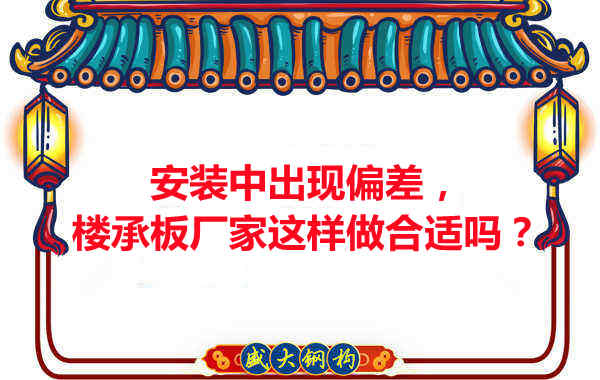 安裝過程中出現(xiàn)偏差，樓承板廠家這樣做合適嗎？