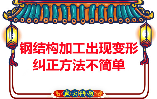 鋼結(jié)構(gòu)加工出現(xiàn)變形，糾正方法可不簡單