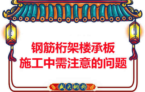 鋼筋桁架樓承板施工中應(yīng)注意哪些問(wèn)題？