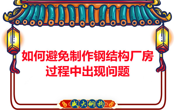 如何避免制作鋼結(jié)構(gòu)廠房過(guò)程中出現(xiàn)問(wèn)題，建議您看這幾點(diǎn)