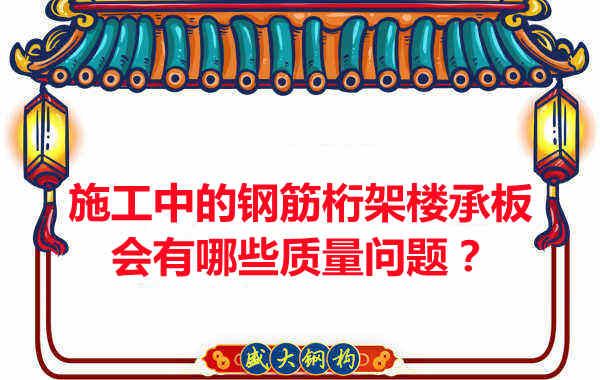 施工中的鋼筋桁架樓承板會(huì)有哪些質(zhì)量問(wèn)題？