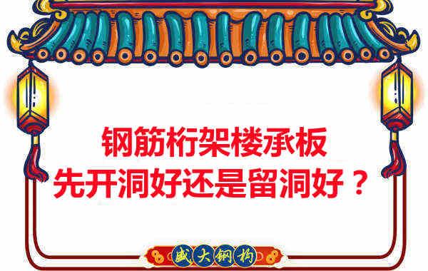 鋼筋桁架樓承板先開洞好還是留洞好？