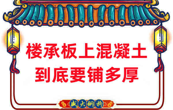 樓承板廠(chǎng)家分享鋼筋桁架樓承板混凝土到底鋪多厚？