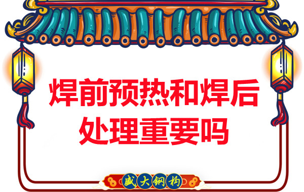 山西鋼結(jié)構(gòu)公司：焊前預(yù)熱和焊后處理重要嗎？