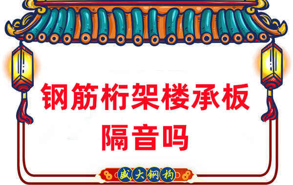 鋼筋桁架樓承板隔音嗎？聽(tīng)聽(tīng)樓承板廠(chǎng)家怎么說(shuō)
