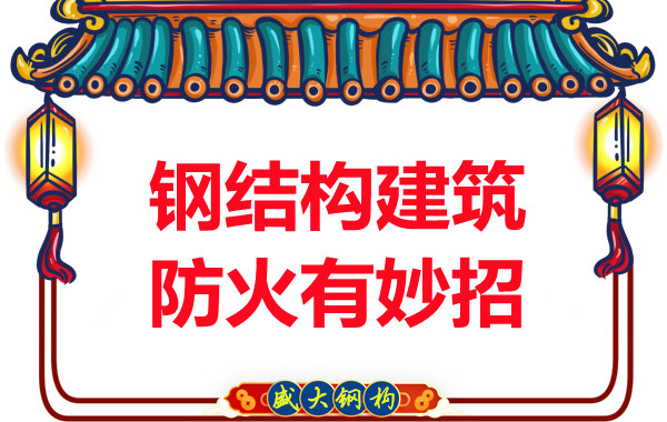 山西鋼結(jié)構(gòu)廠(chǎng)家：鋼結(jié)構(gòu)建筑防火有妙招