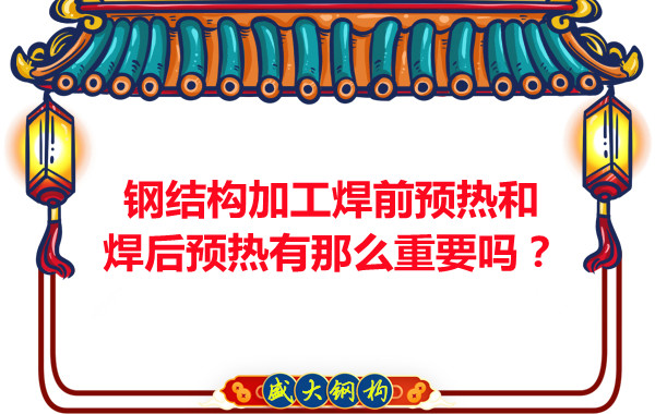 山西鋼結(jié)構(gòu)廠家：鋼結(jié)構(gòu)加工焊前預(yù)熱和焊后預(yù)熱有那么重要嗎？
