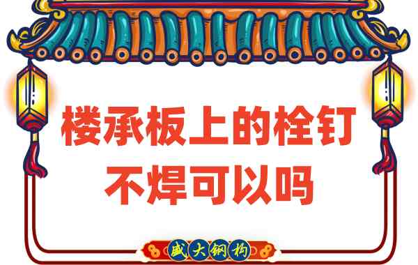 山西樓承板廠家：樓承板上的栓釘不焊可以嗎？
