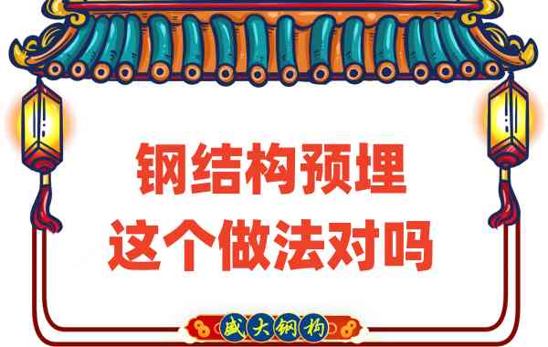 山西鋼結(jié)構(gòu)公司在鋼結(jié)構(gòu)預(yù)埋時(shí)的這個(gè)做法對(duì)嗎？