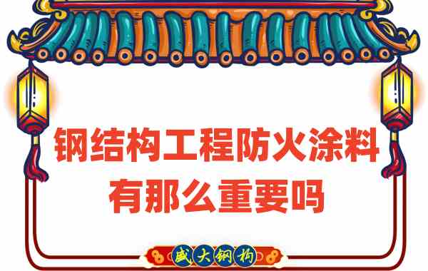 山西鋼結(jié)構(gòu)：鋼結(jié)構(gòu)工程防火涂料有那么重要嗎？