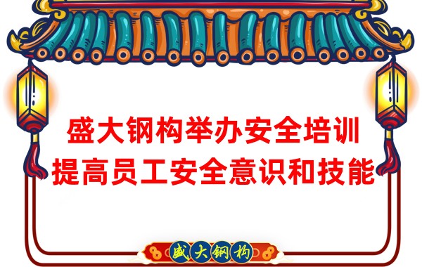 盛大鋼構(gòu)舉辦安全培訓，提高員工安全意識和技能
