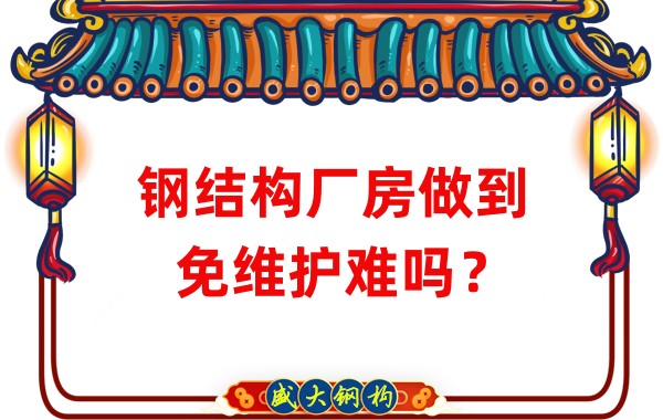 山西鋼結構廠家：鋼結構廠房做到免維護難嗎？